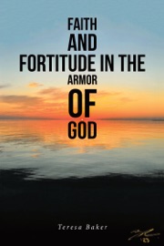 Faith and Fortitude in the Armor of God - Teresa Baker