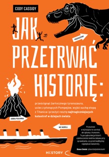 Jak przetrwać historię: prześcignąć żarłocznego tyranozaura, uciec z płonących Pompejów, wyjść suchą stopą z Titanica i przeżyć resztę najtragiczniejszych katastrof w dziejach świata by Piotr Grzegorzewski & Cody Cassidy