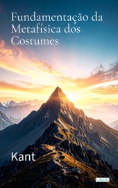 Fundamentação da Metafísica dos Costumes - Kant - Immanuel Kant