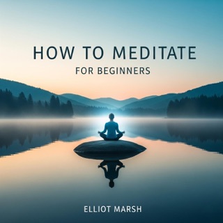 How To Meditate For Beginners by Elliot Marsh