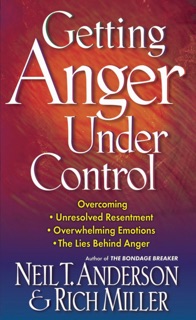 Getting Anger Under Control by Neil T. Anderson & Rich Miller