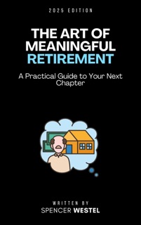 he Art of Meaningful Retirement: A Practical Guide to Your Next Chapter by Spencer Westel