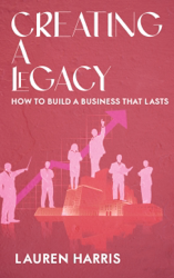 Creating a Legacy - How to Build a Business That Lasts