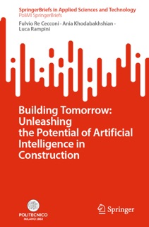 Building Tomorrow: Unleashing the Potential of Artificial Intelligence in Construction by Fulvio Re Cecconi, Ania Khodabakhshian & Luca Rampini
