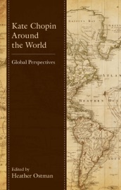 Kate Chopin Around the World - Heather Ostman, Anna Maria Farabbi, Bernie Koloski, Cido Rossi, Eulalia Piñerio Gil, Francisco José Cortés Vieco, Geetha Rajeswar, Heidi M. Podlasli-Labrenz, Helen Taylor, Irina V. Morozova, Jessie Wirkus Haynes, Martina Jauch & Mohanalakshmi Rajakumar