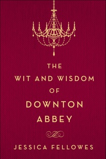 The Wit and Wisdom of Downton Abbey by Jessica Fellowes