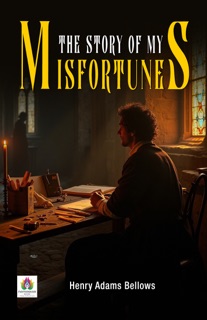 The Story of My Misfortunes by Henry Adams Bellows