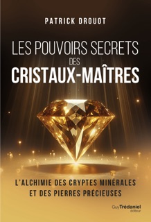 Les pouvoirs secrets des cristaux-maîtres - L'Alchimie des cryptes minérales et des pierres précieuses by Patrick Drouot