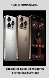 iPhone 16 Pro Max Handbook Illustrated Guide for Mastering Features and Settings