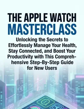 The Apple Watch Masterclass Unlocking The Secrets To Effortlessly Manage Your Health, Stay Connected, And Boost Your Productivity With This Comprehensive Step-By-Step Guide For New Users