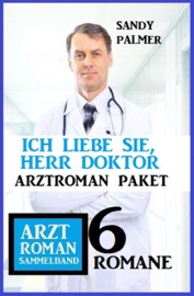 Ich liebe Sie, Herr Doktor: 6 Romane Arztroman Sammelband - Sandy Palmer