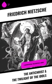 The Antichrist & The Twilight of the Idols - Friedrich Nietzsche, H. L. Mencken, Anthony M. Ludovici, Paul V. Cohn, John McFarland Kennedy, Horace B. Samuel, Francis Bickley, Herman Scheffauer & G. T. Wrench