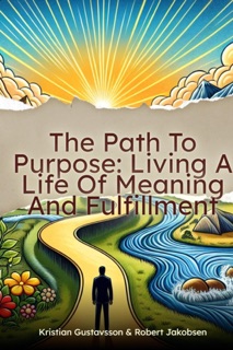 The Path To Purpose Living A Life Of Meaning And Fulfillment by Kristian Gustavsson & Robert Jakobsen