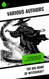The Big Book of Witchcraft - Bram Stoker, Charles Mackay, William Godwin, Walter Scott, Charles Wentworth Upham, Jules Michelet, John Ashton, Howard Williams, Increase Mather, Cotton Mather, Allen Putnam, George Moir, Frederick George Lee, James Thacher, M. V. B. Perley, Wilhelm Meinhold, John M. Taylor, E. Lynn Linton, William P. Upham, W. H. Davenport Adams, John G. Campbell, John Maxwell Wood, Samuel Roberts Wells, Margaret Murray, Jane Wilde, Lucie Duff-Gordon, Lionel James Trotter, M. Schele De Vere & St. John D. Seymour