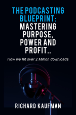 The Podcasting Blueprint: Mastering Purpose, Power, and Profit..  How we hit over 2 million downloads - Richard Kaufman Cover Art