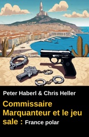 Commissaire Marquanteur et le jeu sale : France polar - Peter Haberl & Chris Heller
