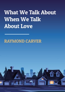 What We Talk About When We Talk About Love by Raymond Carver
