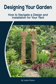 Designing Your Garden: How to Navigate a Design and Installation for Your Yard - Leslie Patten