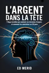 L’argent dans la tête : 7 bugs invisibles qui sabotent vos décisions d’argent, et comment les neutraliser en 30 jours