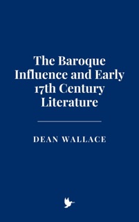 The Baroque Influence and Early 17th Century Literature by Dean Wallace
