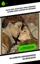 Die schönsten Liebesgeschichten des Mittelalters - Walter Scott, Victor Hugo, Henryk Sienkiewicz, Alexandre Dumas, Jean Jacques Rousseau, Georg Ebers, Levin Schücking, Karl Bröger, Wilhelm Raabe, Christoph Martin Wieland, Julius Wolff, Marie-Madeleine de La Fayette, Ludwig Ganghofer, August Sperl, Louise Otto, Friedrich Motte de la Fouqué, Gottfried Von Straßburg & Heinrich von Kleist