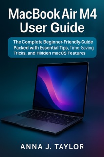 MACBOOK AIR M4 USER GUIDE by ANNA J. TAYLOR