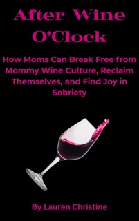 After Wine O’Clock: How Moms Can Break Free from Mommy Wine Culture, Reclaim Themselves, and Find Joy in Sobriety by Lauren Christine