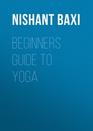 Beginners Guide To Yoga - Nishant Baxi