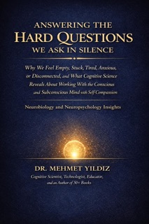 Answering the Hard Questions We Ask in Silence: Why We Feel Empty, Stuck, Tired, Anxious, or Disconnected, and What Cognitive Science Reveals About Working With the Conscious and Subconscious Mind by Dr Mehmet Yildiz