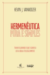 Hermenêutica pura e simples – Transfigurando o que significa ler a bíblia teologicamente by Kevin J. Vanhoozer