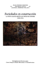 Sociedades en construcción, la Nueva Galicia según las visitas de oidores, (1606-1616) - Jean-Pierre Berthe, Thomas Calvo & Águeda Jiménez Pelayo