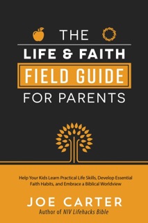 The Life and Faith Field Guide for Parents by Joe Carter