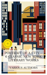 Portrait of a City – 6 Classic New York Literary Works by George Lippard, Horatio Alger, Jr., Harold Frederic, O. Henry, F. Scott Fitzgerald, Edith Wharton & e-artnow Collections