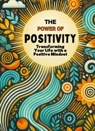The Power of Positivity: Transform Your Life with a Positive Mindset
