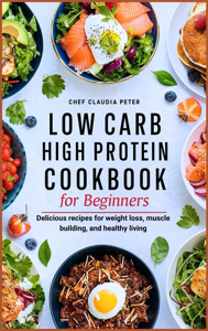 LOW CARB HIGH PROTEIN COOKBOOK FOR BEGINNERS - Chef Claudia Peter Cover Art