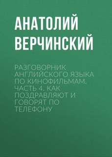 Разговорник английского языка по кинофильмам. Часть 4. Как поздравляют и говорят по телефону by Анатолий Верчинский
