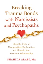 Breaking Trauma Bonds with Narcissists and Psychopaths - Shahida Arabi