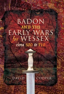Badon and the Early Wars for Wessex, circa 500 to 710 by David Cooper