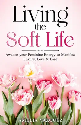 Living the Soft Life: Awaken your Feminine Energy to Manifest Luxury, Love & Ease