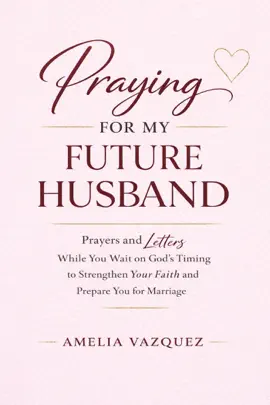 Praying for My Future Husband: Prayers and Letters While You Wait on God’s Timing to Strengthen Your Faith and Prepare You for Marriage