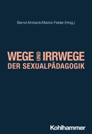 Wege und Irrwege der Sexualpädagogik - Bernd Ahrbeck & Marion Felder