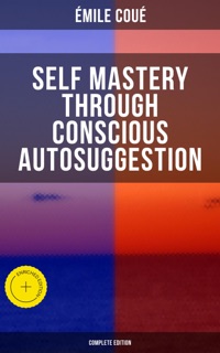 SELF MASTERY THROUGH CONSCIOUS AUTOSUGGESTION (Complete Edition) by Emile Coué & Musaicum Press