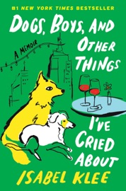 Dogs, Boys, and Other Things I’ve Cried About - Isabel Klee