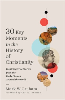 30 Key Moments in the History of Christianity by Mark Graham