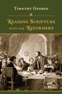 Reading Scripture with the Reformers by Timothy George