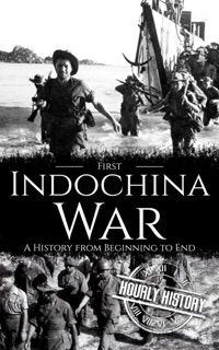 First Indochina War: A History from Beginning to End by Hourly History