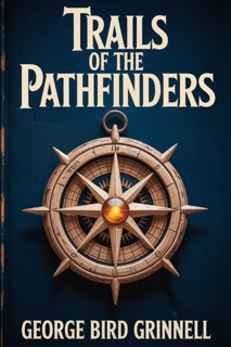TRAILS OF THE PATHFINDERS-The Modern English Edition by George Bird Grinnell
