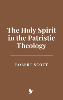 The Holy Spirit in the Patristic Theology by Robert Scott