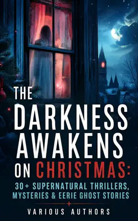 The Darkness Awakens on Christmas: 30+ Supernatural Thrillers, Mysteries & Eerie Ghost Stories