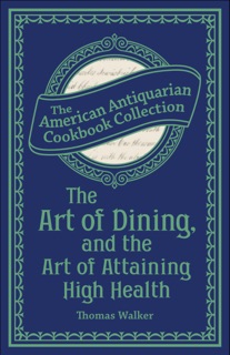 The Art of Dining, and the Art of Attaining High Health by Thomas Walker